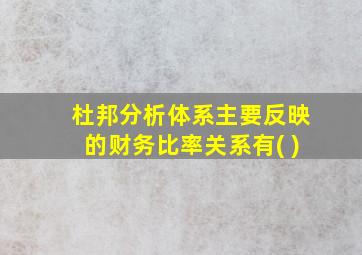 杜邦分析体系主要反映的财务比率关系有( )